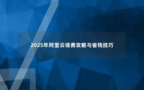 2025年阿里云续费攻略与省钱技巧