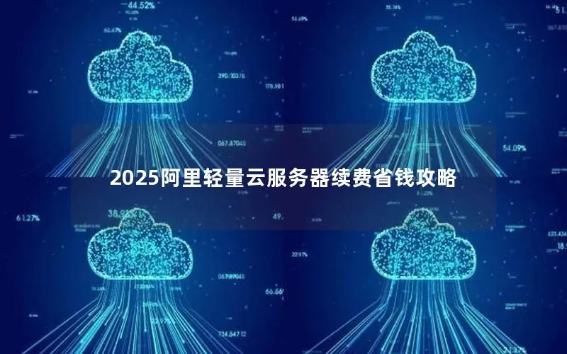 2025阿里轻量云服务器续费省钱攻略 2025阿里轻量云服务器续费省钱攻略