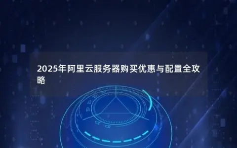 2025年阿里云服务器购买优惠与配置全攻略
