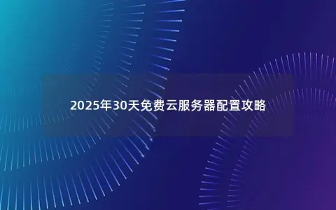 2025年30天免费云服务器配置攻略