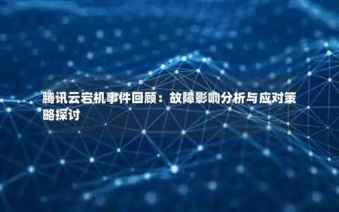 腾讯云宕机事件回顾：故障影响分析与应对策略探讨
