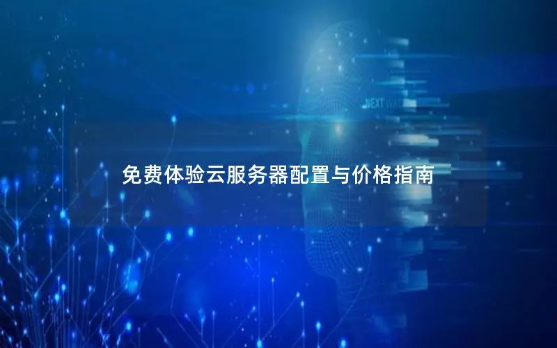 免费体验云服务器配置与价格指南