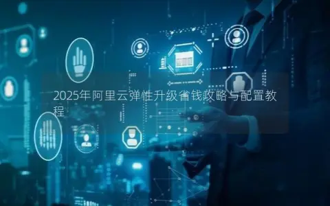 2025年阿里云弹性升级省钱攻略与配置教程
