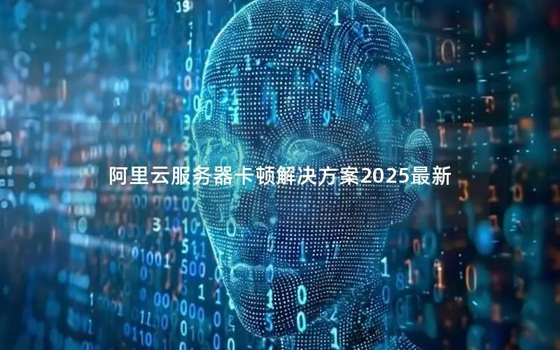 阿里云服务器卡顿解决方案2025最新 阿里云服务器卡顿解决方案2025最新