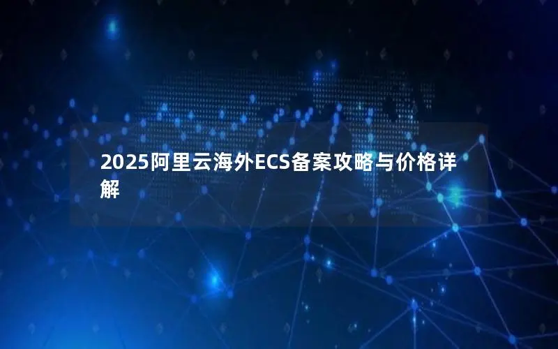 2025阿里云海外ECS备案攻略与价格详解