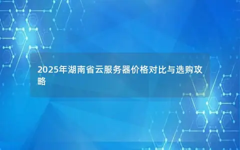 2025年湖南省云服务器价格对比与选购攻略