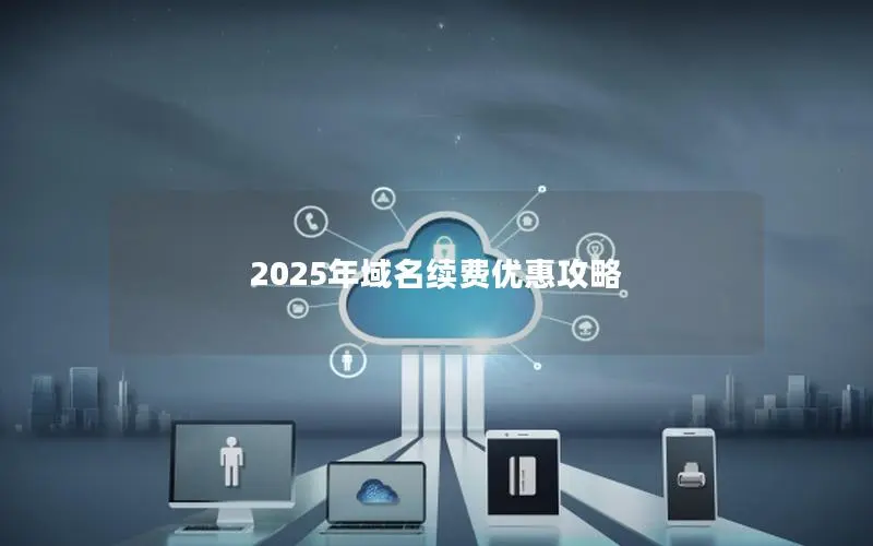 2025年域名续费优惠攻略 2025年域名续费优惠攻略