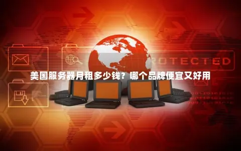美国服务器月租多少钱？哪个品牌便宜又好用