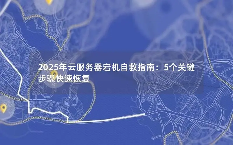 2025年云服务器宕机自救指南:5个关键步骤快速恢复 2025年云服务器宕机自救指南:5个关键步骤快速恢复