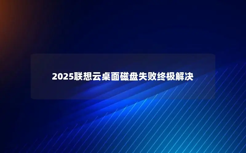 2025联想云桌面磁盘失败终极解决 2025联想云桌面磁盘失败终极解决