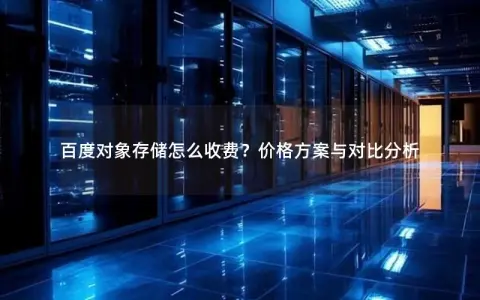 百度对象存储怎么收费？价格方案与对比分析