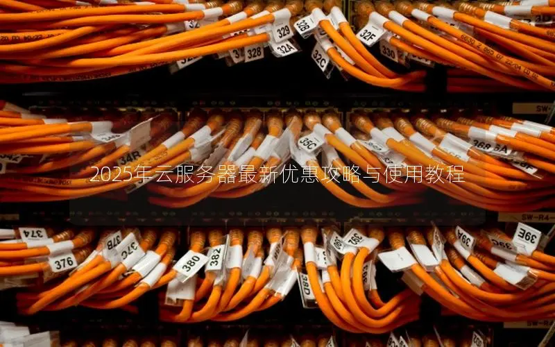 2025年云服务器最新优惠攻略与使用教程 2025年云服务器最新优惠攻略与使用教程