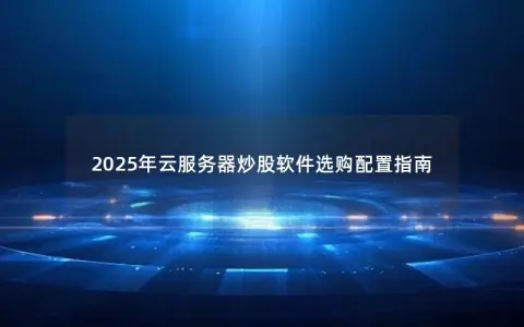 2025年云服务器炒股软件选购配置指南