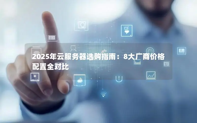 2025年云服务器选购指南:8大厂商价格配置全对比 2025年云服务器选购指南:8大厂商价格配置全对比