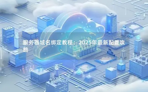 服务器域名绑定教程：2025年最新配置攻略