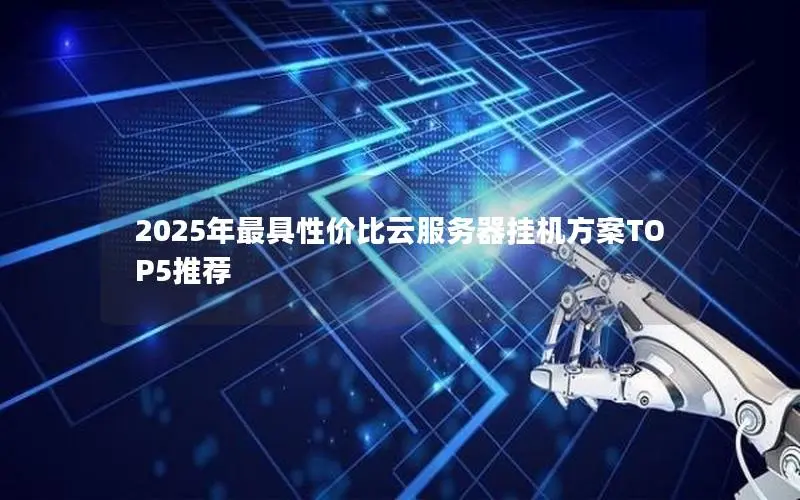 2025年最具性价比云服务器挂机方案TOP5推荐