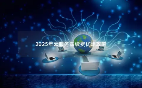 2025年云服务器续费优惠攻略