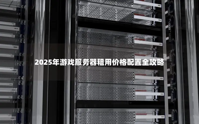 2025年游戏服务器租用价格配置全攻略