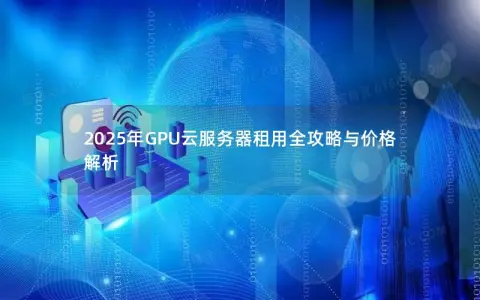 2025年GPU云服务器租用全攻略与价格解析