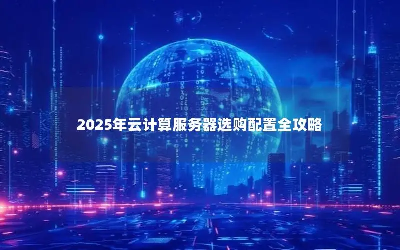 2025年云计算服务器选购配置全攻略