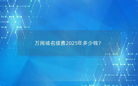 万网域名续费2025年多少钱？