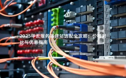 2025年云服务器建站选配全攻略：价格对比与优惠指南