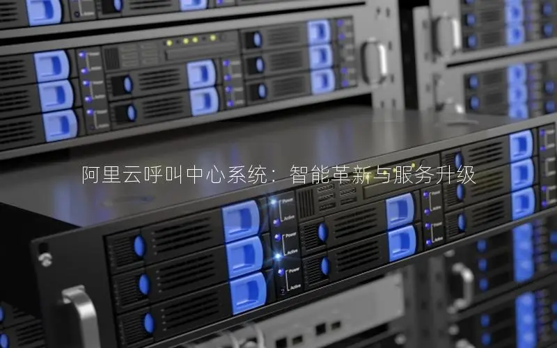 阿里云呼叫中心系统:智能革新与服务升级 阿里云呼叫中心系统:智能革新与服务升级