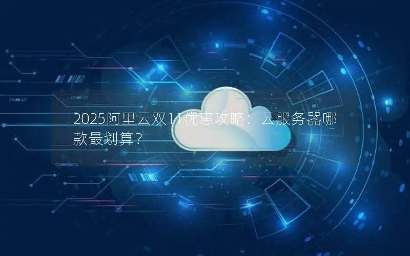 2025阿里云双11优惠攻略:云服务器哪款最划算? 2025阿里云双11优惠攻略:云服务器哪款最划算?