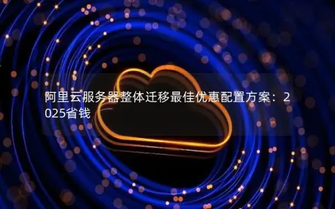 阿里云服务器整体迁移最佳优惠配置方案：2025省钱