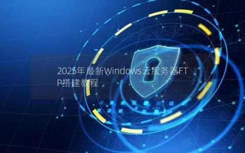 2025年最新Windows云服务器FTP搭建教程