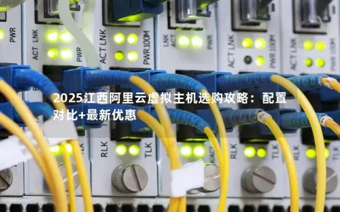 2025江西阿里云虚拟主机选购攻略：配置对比+最新优惠