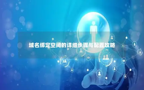 域名绑定空间的详细步骤与配置攻略