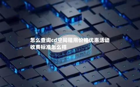 怎么查询cd空间租用价格优惠活动  收费标准怎么样