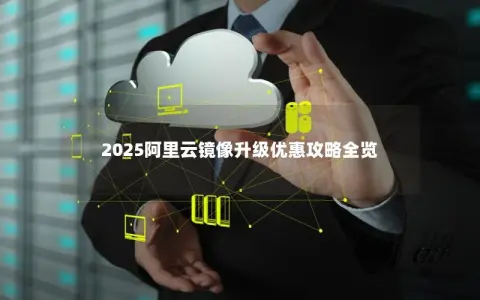 2025阿里云镜像升级优惠攻略全览