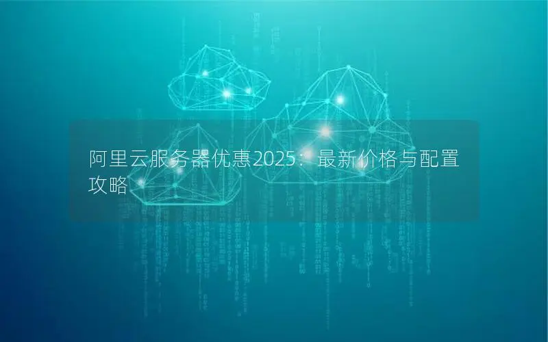 阿里云服务器优惠2025：最新价格与配置攻略