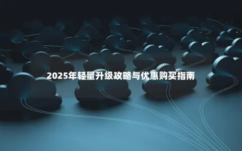 2025年轻量升级攻略与优惠购买指南