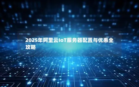 2025年阿里云IoT服务器配置与优惠全攻略