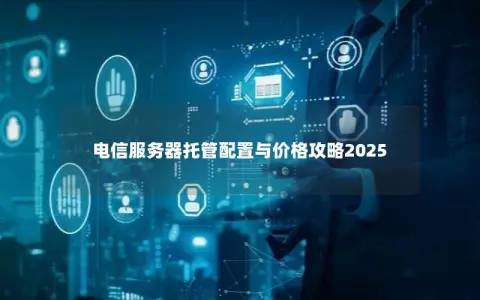 电信服务器托管配置与价格攻略2025