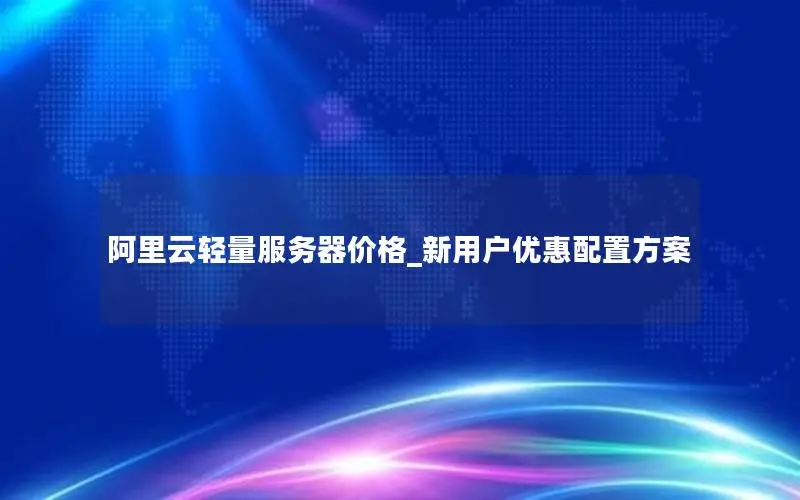 阿里云轻量服务器价格_新用户优惠配置方案 阿里云轻量服务器价格_新用户优惠配置方案