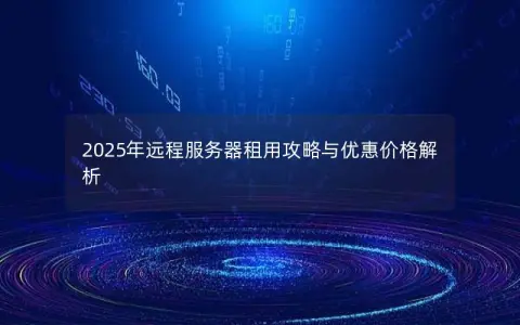 2025年远程服务器租用攻略与优惠价格解析