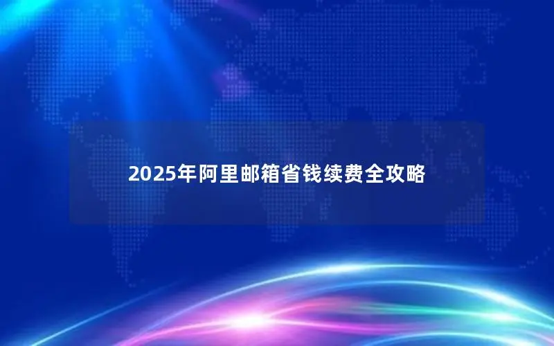 2025年阿里邮箱省钱续费全攻略