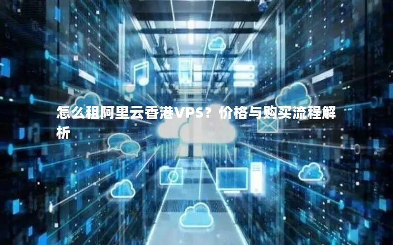 怎么租阿里云香港VPS?价格与购买流程解析 怎么租阿里云香港VPS?价格与购买流程解析