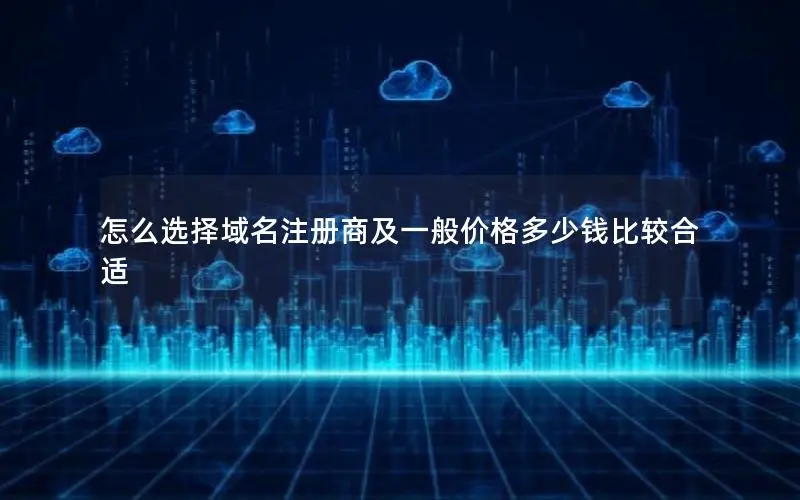 怎么选择域名注册商及一般价格多少钱比较合适 怎么选择域名注册商及一般价格多少钱比较合适