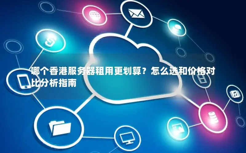哪个香港服务器租用更划算？怎么选和价格对比分析指南