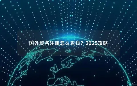 国外域名注册怎么省钱？2025攻略