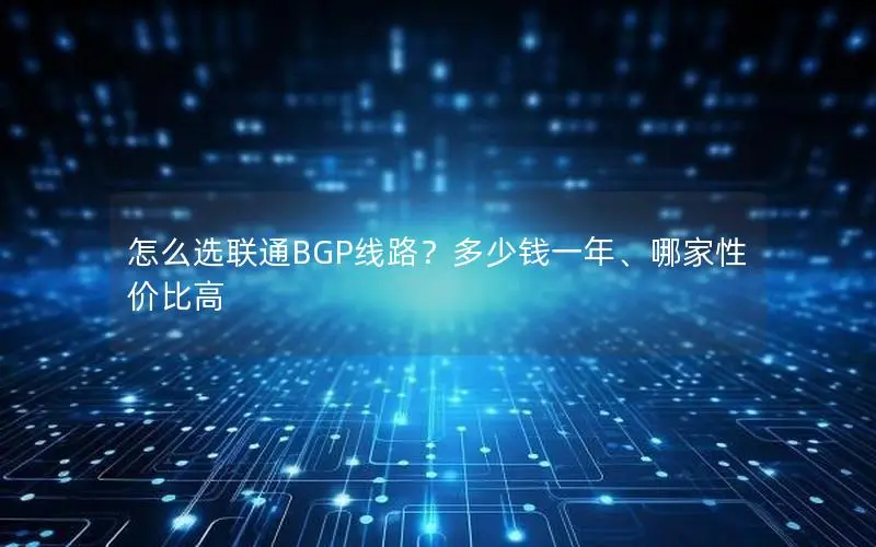 怎么选联通BGP线路?多少钱一年、哪家性价比高 怎么选联通BGP线路?多少钱一年、哪家性价比高