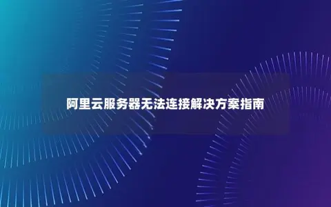 阿里云服务器无法连接解决方案指南