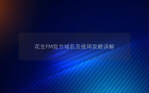 花生FM官方域名及使用攻略详解