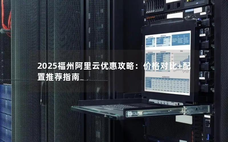 2025福州阿里云优惠攻略:价格对比+配置推荐指南 2025福州阿里云优惠攻略:价格对比+配置推荐指南