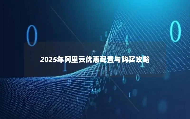 2025年阿里云优惠配置与购买攻略 2025年阿里云优惠配置与购买攻略